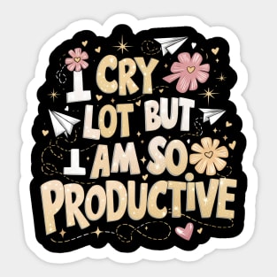 I Cry A Lot But I Am So Productive Sticker